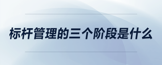 標(biāo)桿管理的三個(gè)階段是什么