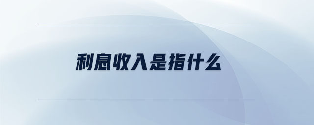 利息收入是指什么 利息收入是指什么