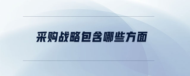 采購戰(zhàn)略包含哪些方面 采購戰(zhàn)略包含哪些方面
