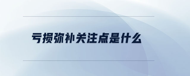 虧損彌補(bǔ)關(guān)注點(diǎn)是什么 虧損彌補(bǔ)關(guān)注點(diǎn)是什么