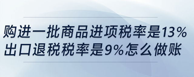 購進(jìn)一批商品，進(jìn)項(xiàng)稅率是13%，出口退稅稅率是9%，怎么做賬？