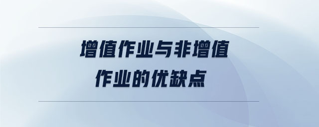 增值作業(yè)與非增值作業(yè)的優(yōu)缺點 增值作業(yè)與非增值作業(yè)的優(yōu)缺點