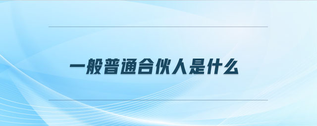 一般普通合伙人是什么 一般普通合伙人是什么