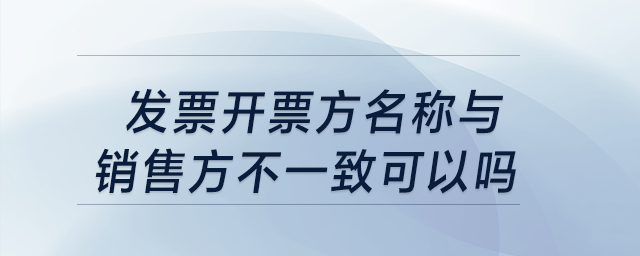 發(fā)票開票方名稱與銷售方不一致可以嗎？