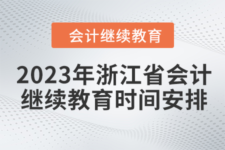 2023年浙江省會計繼續(xù)教育時間安排 2023年浙江省會計繼續(xù)教育時間安排