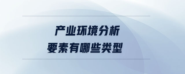 產(chǎn)業(yè)環(huán)境分析要素有哪些類型 產(chǎn)業(yè)環(huán)境分析要素有哪些類型