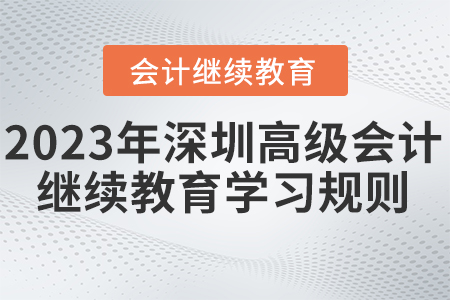2023年深圳市高級會計師繼續(xù)教育學(xué)習(xí)規(guī)則 2023年深圳市高級會計師繼續(xù)教育學(xué)習(xí)規(guī)則