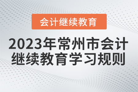 2023年常州市會計繼續(xù)教育學習規(guī)則 2023年常州市會計繼續(xù)教育學習規(guī)則