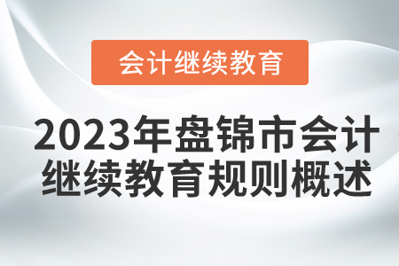 2023年遼寧省盤(pán)錦市會(huì)計(jì)繼續(xù)教育規(guī)則概述 2023年遼寧省盤(pán)錦市會(huì)計(jì)繼續(xù)教育規(guī)則概述
