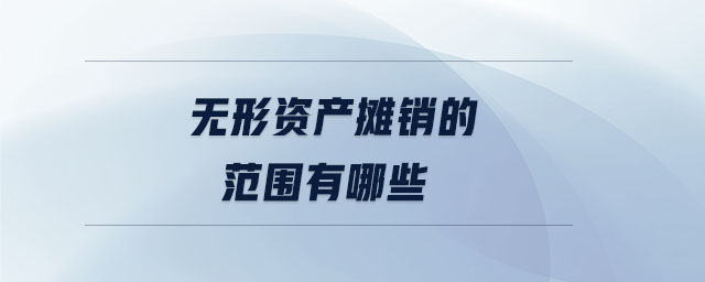 無(wú)形資產(chǎn)攤銷的范圍有哪些 無(wú)形資產(chǎn)攤銷的范圍有哪些