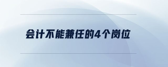 會計不能兼任的4個崗位 會計不能兼任的4個崗位
