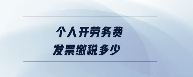 個人開勞務(wù)費發(fā)票繳稅多少 個人開勞務(wù)費發(fā)票繳稅多少
