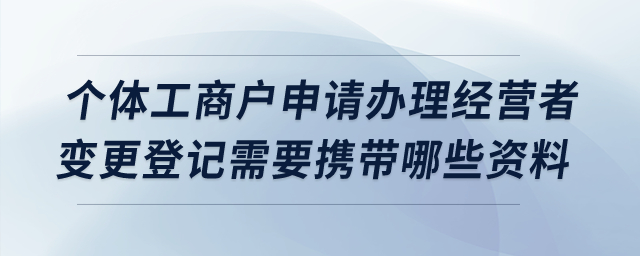 個體工商戶申請辦理經(jīng)營者變更登記需要攜帶哪些資料？
