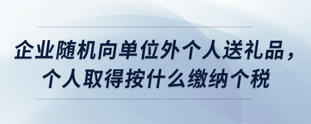 企業(yè)隨機向單位外個人送禮品，個人取得按什么繳納個稅？