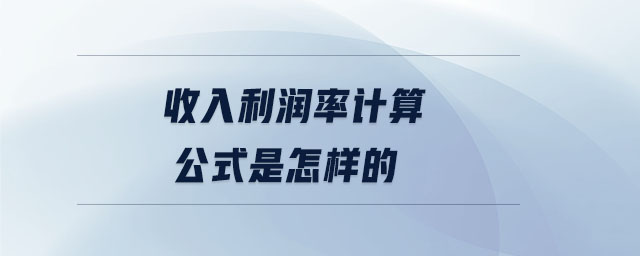 收入利潤率計算公式是怎樣的 收入利潤率計算公式是怎樣的