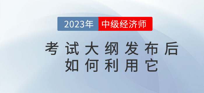 2023年中級經(jīng)濟(jì)師考試大綱發(fā)布后你懂得如何利用它嗎？