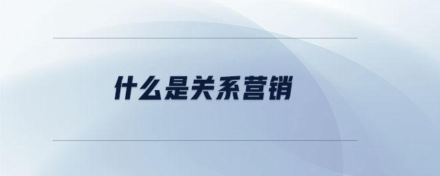什么是關(guān)系營銷 什么是關(guān)系營銷