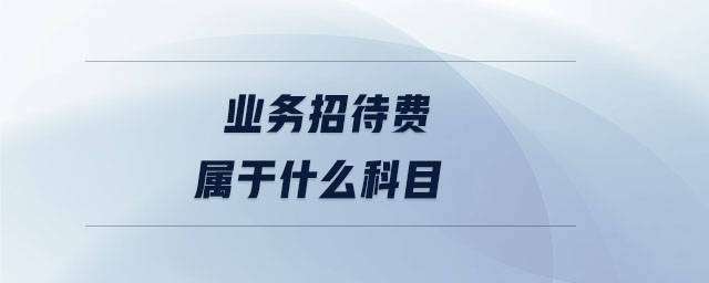 業(yè)務(wù)招待費(fèi)屬于什么科目 業(yè)務(wù)招待費(fèi)屬于什么科目
