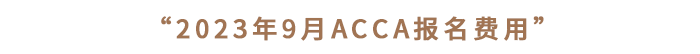“2023年9月ACCA報名費用”