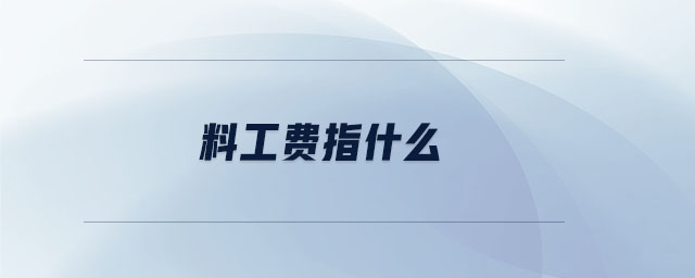 料工費(fèi)指什么 料工費(fèi)指什么