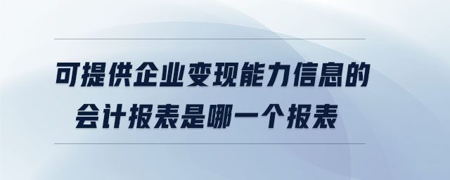 可提供企業(yè)變現(xiàn)能力信息的會計報表是哪一個報表