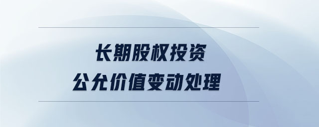 長期股權(quán)投資公允價值變動處理