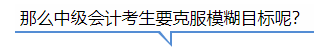 中級會計那么中級會計考生要克服模糊目標呢？