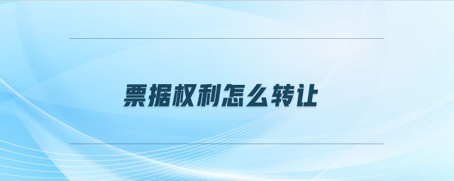 票據(jù)權(quán)利怎么轉(zhuǎn)讓 票據(jù)權(quán)利怎么轉(zhuǎn)讓