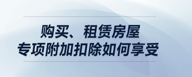 購買、租賃房屋專項附加扣除如何享受？