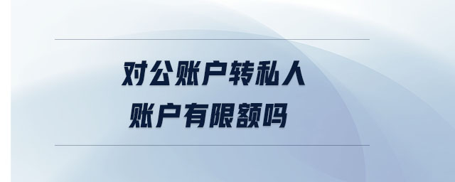 對公賬戶轉(zhuǎn)私人賬戶有限額嗎 對公賬戶轉(zhuǎn)私人賬戶有限額嗎
