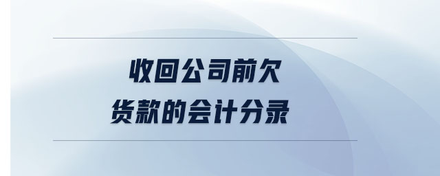 收回公司前欠貨款的會計分錄 收回公司前欠貨款的會計分錄