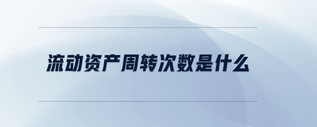 流動(dòng)資產(chǎn)周轉(zhuǎn)次數(shù)是什么