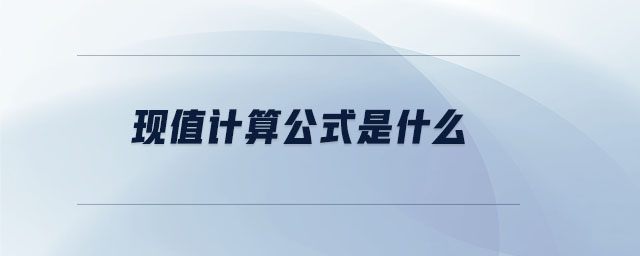 現(xiàn)值計(jì)算公式是什么 現(xiàn)值計(jì)算公式是什么