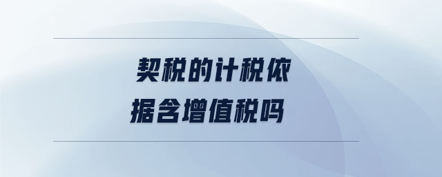 契稅的計稅依據(jù)含增值稅嗎 契稅的計稅依據(jù)含增值稅嗎