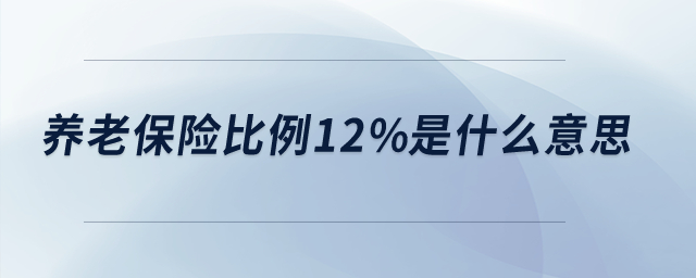 養(yǎng)老保險(xiǎn)比例12%是什么意思？