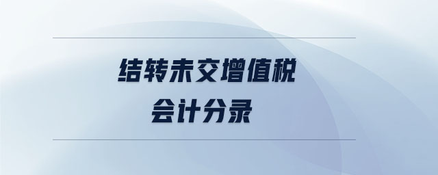結(jié)轉(zhuǎn)未交增值稅會計分錄 結(jié)轉(zhuǎn)未交增值稅會計分錄