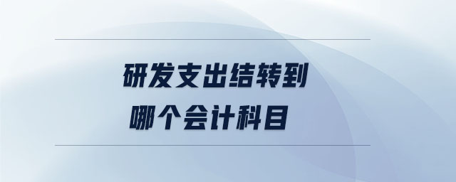 研發(fā)支出結(jié)轉(zhuǎn)到哪個會計科目