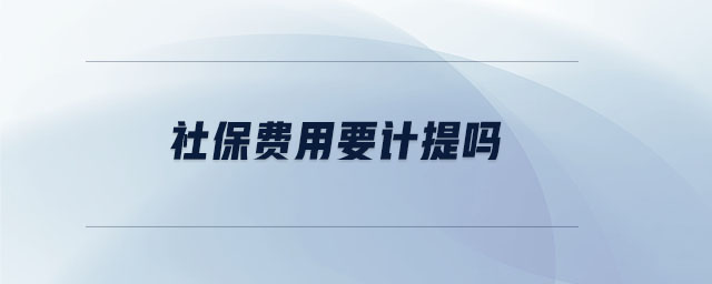 社保費(fèi)用要計(jì)提嗎 社保費(fèi)用要計(jì)提嗎