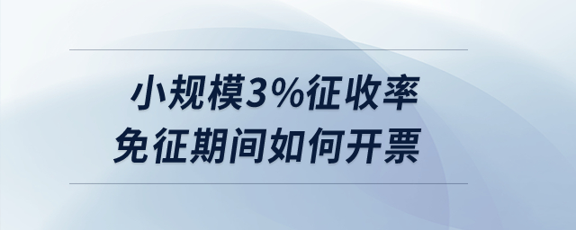 小規(guī)模3%征收率免征期間如何開票？