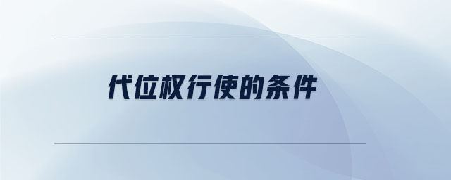 代位權(quán)行使的條件 代位權(quán)行使的條件