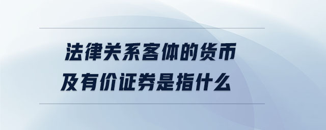法律關(guān)系客體的貨幣及有價證券是指什么