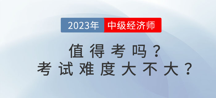 中級經(jīng)濟師值得考嗎？考試難度大不大？