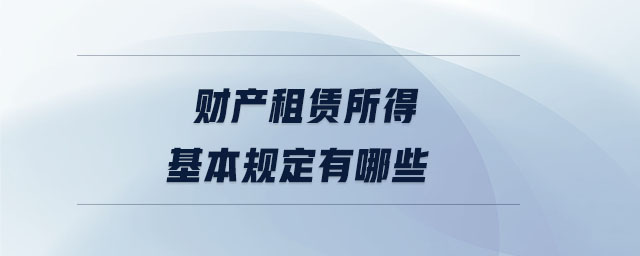 財(cái)產(chǎn)租賃所得基本規(guī)定有哪些 財(cái)產(chǎn)租賃所得基本規(guī)定有哪些