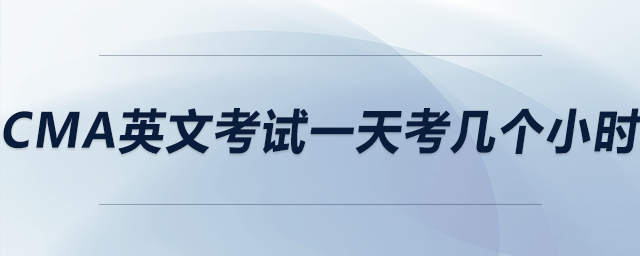 cma英文考試一天考幾個(gè)小時(shí)