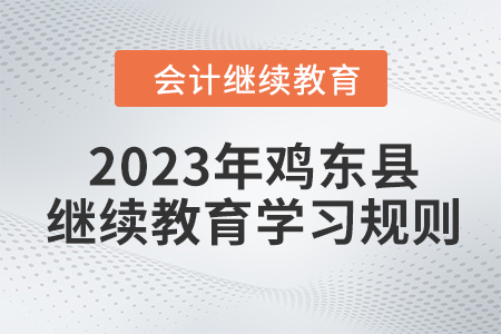2023年黑龍江省雞東縣會(huì)計(jì)繼續(xù)教育報(bào)名學(xué)習(xí)規(guī)則 2023年黑龍江省雞東縣會(huì)計(jì)繼續(xù)教育報(bào)名學(xué)習(xí)規(guī)則