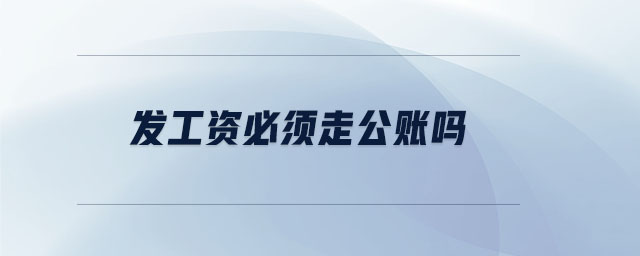 發(fā)工資必須走公賬嗎 發(fā)工資必須走公賬嗎