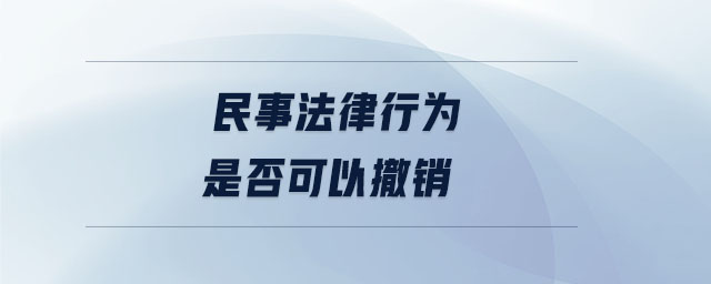 民事法律行為是否可以撤銷 民事法律行為是否可以撤銷