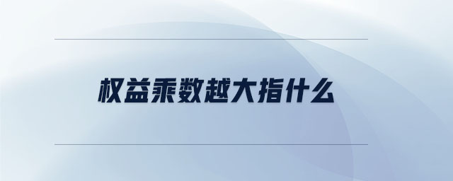 權(quán)益乘數(shù)越大指什么 權(quán)益乘數(shù)越大指什么