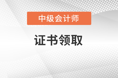 中級會計師證書怎么領(lǐng)??？這篇文章給你答案