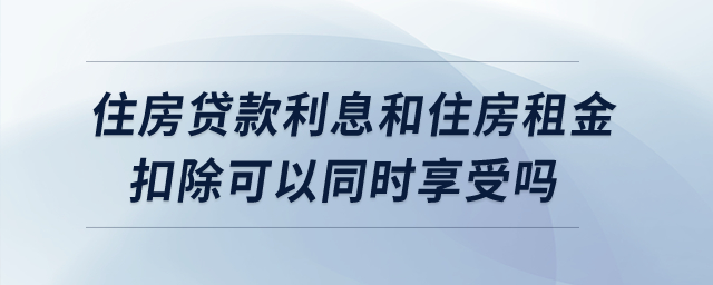 住房貸款利息和住房租金扣除可以同時(shí)享受嗎？